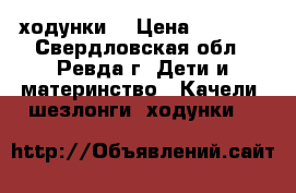 ходунки  › Цена ­ 2 000 - Свердловская обл., Ревда г. Дети и материнство » Качели, шезлонги, ходунки   